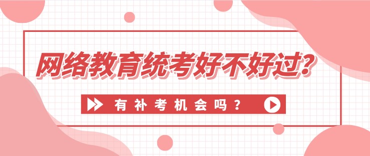 網絡教育統考好不好過？有補考機會嗎？