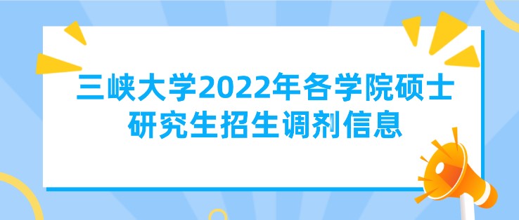 三峽大學2022年各學院碩士研究生招生調(diào)劑信息