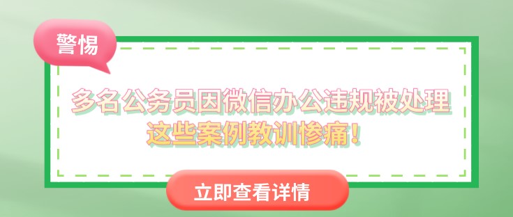 多名公務(wù)員因微信辦公違規(guī)被處理，這些案例教訓(xùn)慘痛！