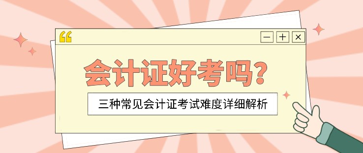 會計證好考嗎？三種常見會計證考試難度詳細(xì)解析
