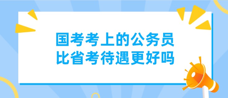 國考考上的公務員，比省考待遇更好嗎？