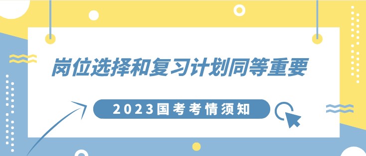 2023國考考情須知：崗位選擇和復(fù)習(xí)計劃同等重要！
