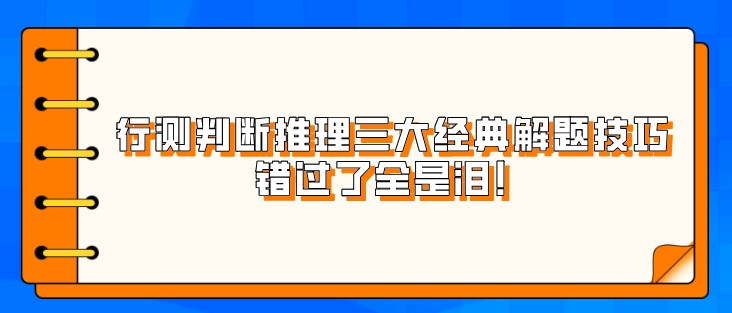 考公行測判斷推理三大經(jīng)典解題技巧，錯過了全是淚！
