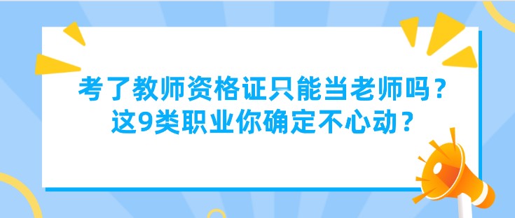 考了教師資格證只能當老師嗎？這9類職業你確定不心動？