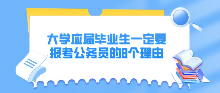大學(xué)應(yīng)屆畢業(yè)生一定要報(bào)考公務(wù)員的8個(gè)理由