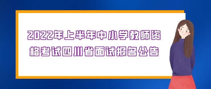 2022年上半年中小學(xué)教師資格考試四川省面試報名公告