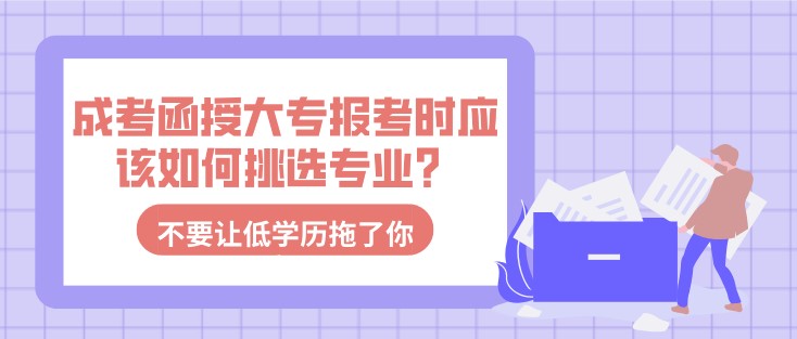 成考函授大專報(bào)考時(shí)應(yīng)該如何挑選專業(yè)？