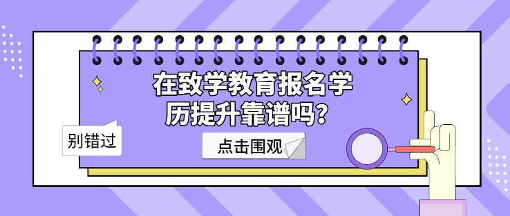 在致學(xué)教育報(bào)名學(xué)歷提升靠譜嗎？