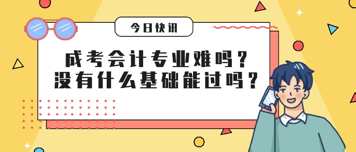 成考會計專業難嗎？沒有什么基礎能過嗎？