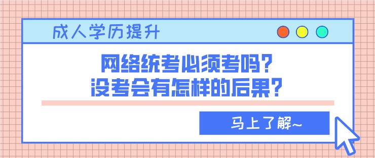 網(wǎng)絡統(tǒng)考必須考嗎？沒考會有怎樣的后果？