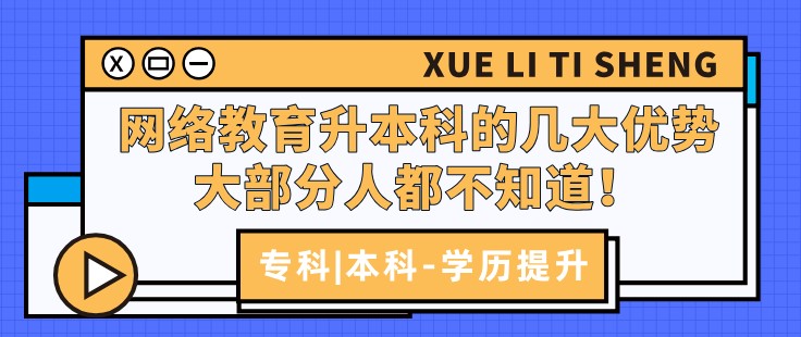 網(wǎng)絡(luò)教育升本科的幾大優(yōu)勢(shì)，大部分人都不知道！