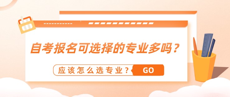 自考報名可選擇的專業(yè)多嗎？應(yīng)該怎么選專業(yè)？