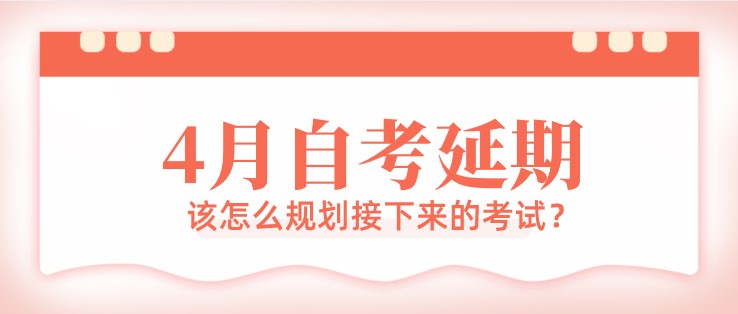 4月自考延期，該怎么規(guī)劃接下來(lái)的考試？