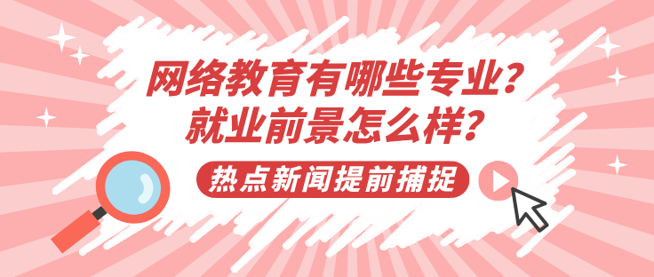 網(wǎng)絡(luò)教育有哪些專業(yè)？就業(yè)前景怎么樣？