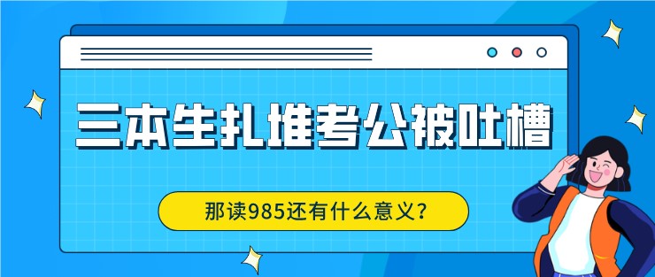 三本生扎堆考公被吐槽，那讀985還有什么意義？
