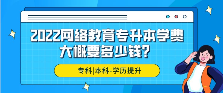 2022網絡教育專升本學費大概要多少錢？