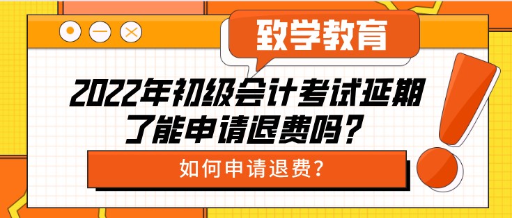 2022年初級會計考試延期了能申請退費嗎？如何申請退費？