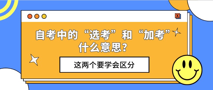 自考中的“選考”和“加考”什么意思？這兩個(gè)要學(xué)會(huì)區(qū)分
