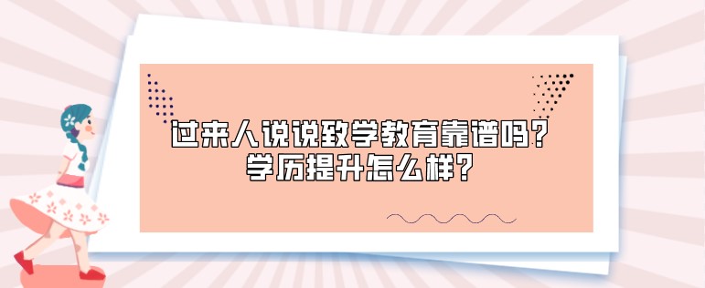 過來人說說致學教育靠譜嗎？學歷提升怎么樣？