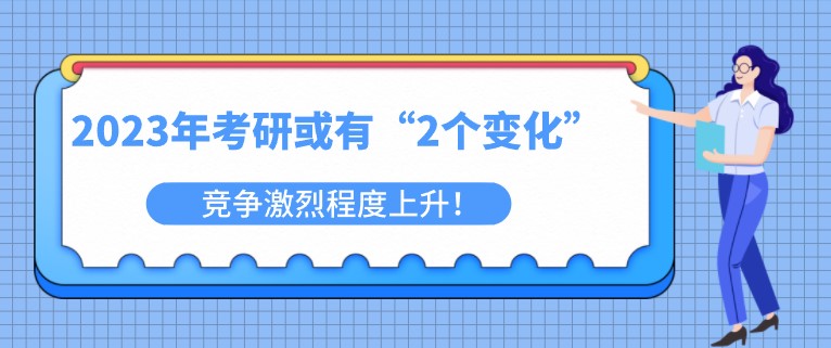2023年考研或有“2個(gè)變化”，競(jìng)爭(zhēng)激烈程度上升！