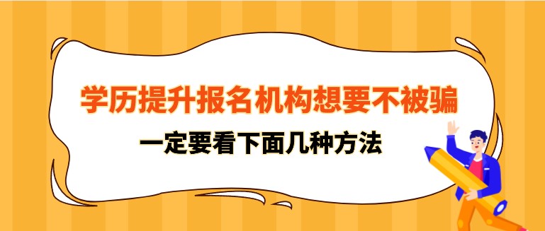 學歷提升報名機構想要不被騙，一定要看下面幾種方法！
