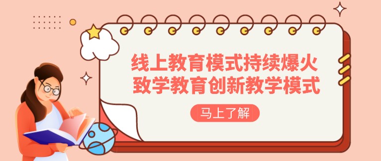 線上教育模式持續(xù)爆火 , 致學(xué)教育創(chuàng)新教學(xué)模式