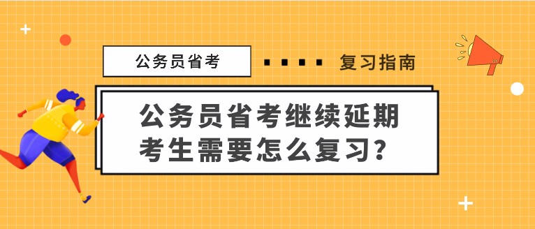 公務(wù)員省考繼續(xù)延期，考生需要怎么復習？