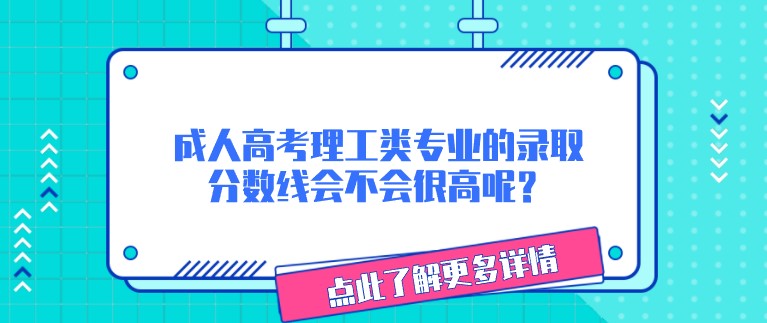成人高考理工類專業的錄取分數線會不會很高呢？