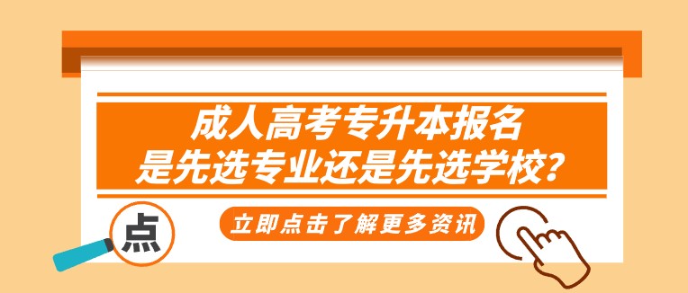 成人高考專升本報名，是先選專業(yè)還是先選學(xué)校？