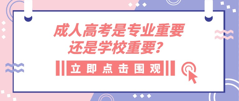 成人高考是專業(yè)重要還是學(xué)校重要？