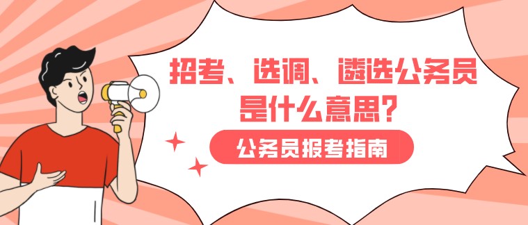 招考、選調(diào)、遴選公務(wù)員是什么意思？