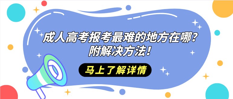 成人高考報考最難的地方在哪？附解決方法！