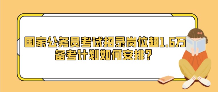 國家公務(wù)員考試招錄崗位超1.6萬，備考計劃如何安排？