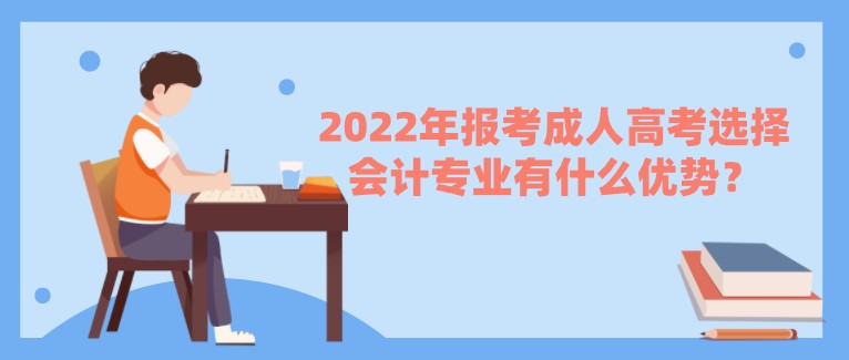 2022年報(bào)考成人高考選擇會(huì)計(jì)專業(yè)有什么優(yōu)勢(shì)？