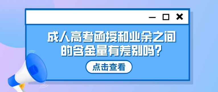 成人高考函授和業(yè)余之間的含金量有差別嗎?