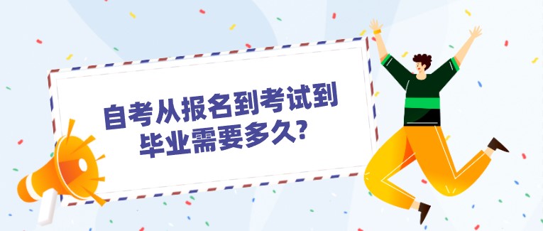 自考從報(bào)名到考試到畢業(yè)需要多久?