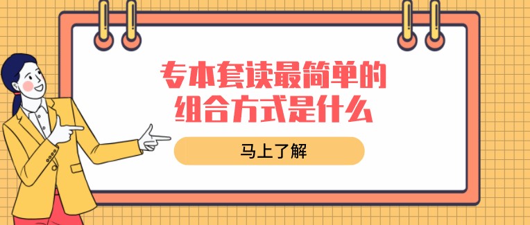 專(zhuān)本套讀最簡(jiǎn)單的組合方式是什么？
