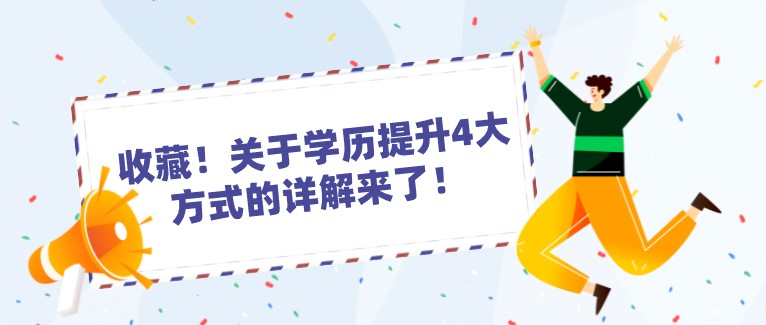 收藏！關(guān)于學(xué)歷提升4大方式的詳解來了！