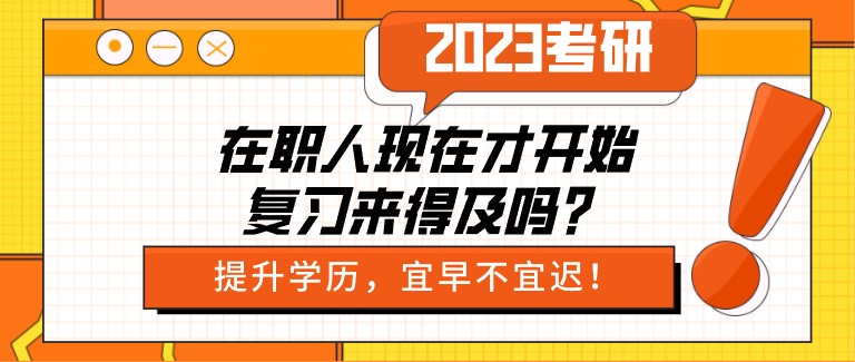 2023考研：在職人現(xiàn)在才開始復(fù)習(xí)來得及嗎？