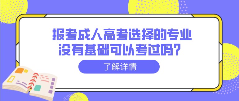 報考成人高考選擇的專業(yè)沒有基礎可以考過嗎？