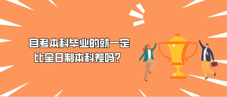 自考本科畢業的就一定比全日制本科差嗎？