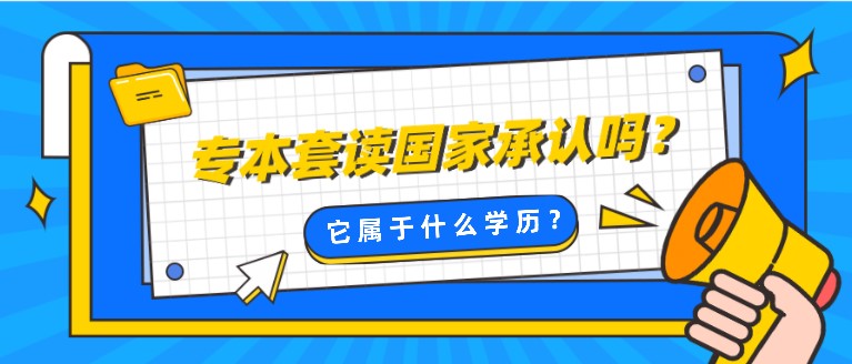 專本套讀國家承認嗎？它屬于什么學歷？
