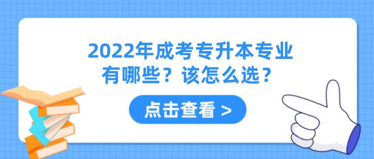 2022年成考專升本專業(yè)有哪些？該怎么選？