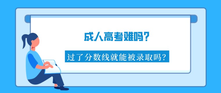 成人高考難嗎？過了分?jǐn)?shù)線就能被錄取嗎？