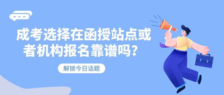 成考選擇在函授站點或者機構報名靠譜嗎？