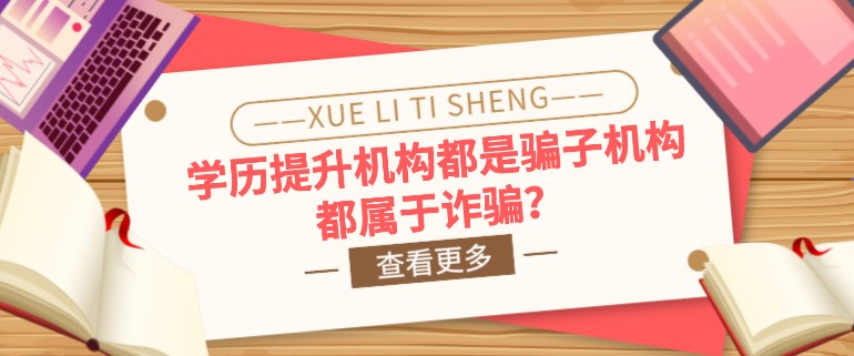 學歷提升機構都是騙子機構，都屬于詐騙？