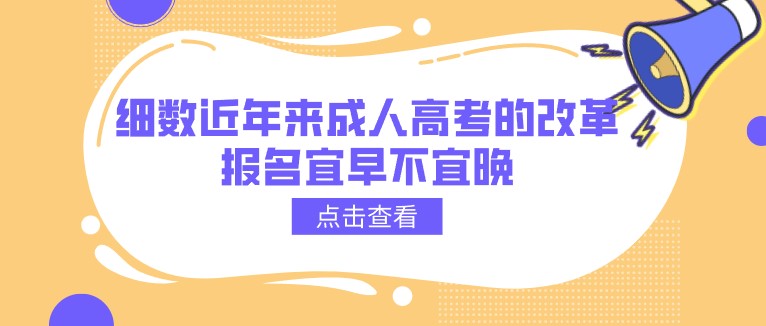 細(xì)數(shù)近年來(lái)成人高考的改革，報(bào)名宜早不宜晚