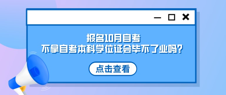 報名10月自考，不拿自考本科學(xué)位證會畢不了業(yè)嗎？